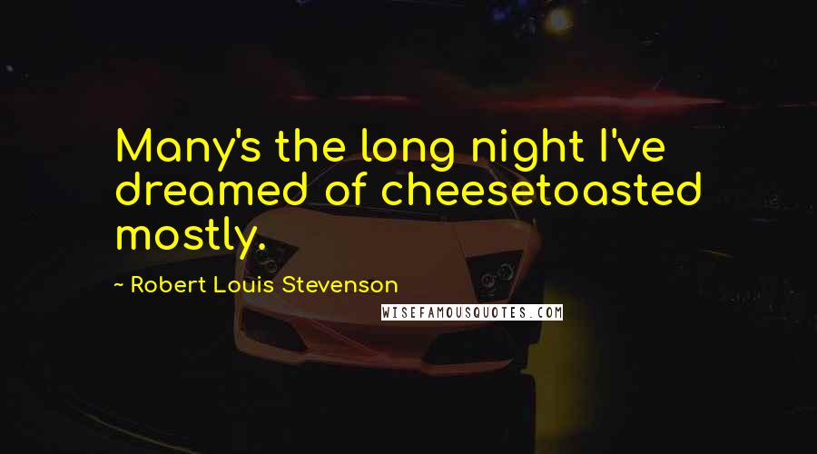 Robert Louis Stevenson Quotes: Many's the long night I've dreamed of cheesetoasted mostly.