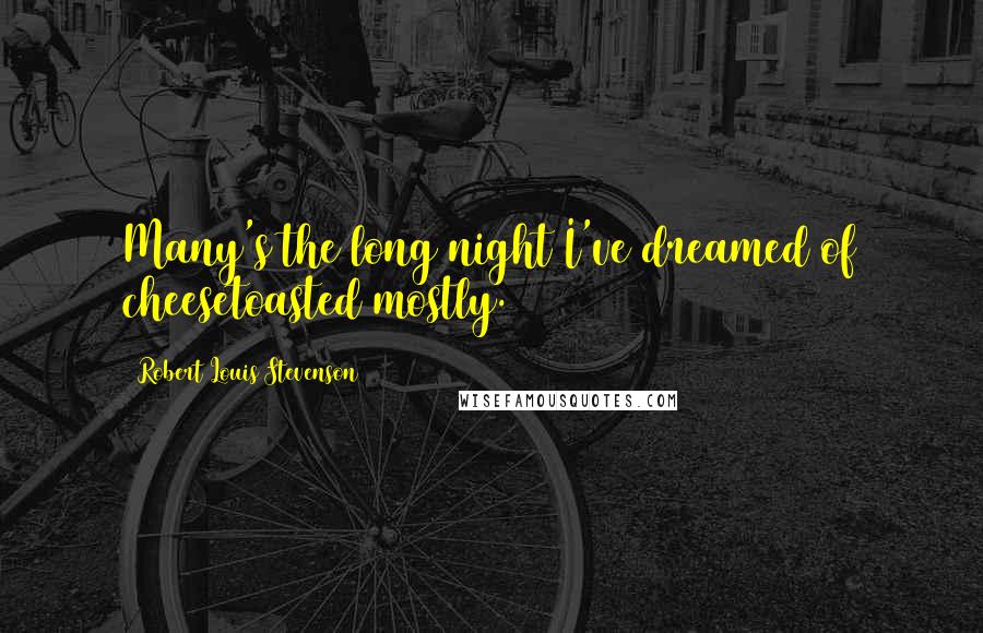 Robert Louis Stevenson Quotes: Many's the long night I've dreamed of cheesetoasted mostly.