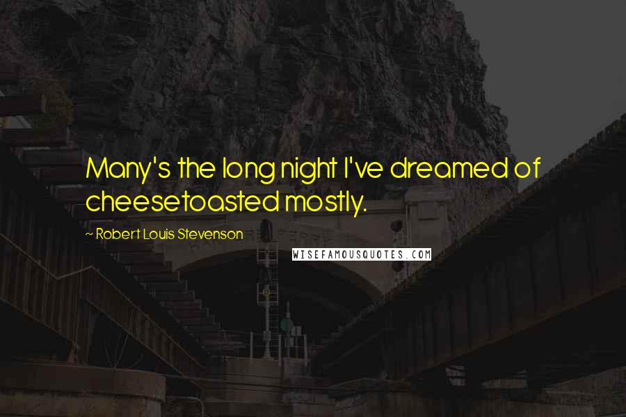 Robert Louis Stevenson Quotes: Many's the long night I've dreamed of cheesetoasted mostly.