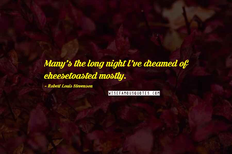 Robert Louis Stevenson Quotes: Many's the long night I've dreamed of cheesetoasted mostly.