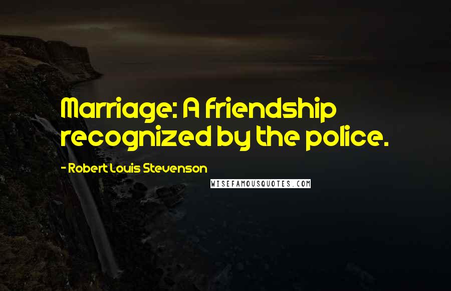 Robert Louis Stevenson Quotes: Marriage: A friendship recognized by the police.