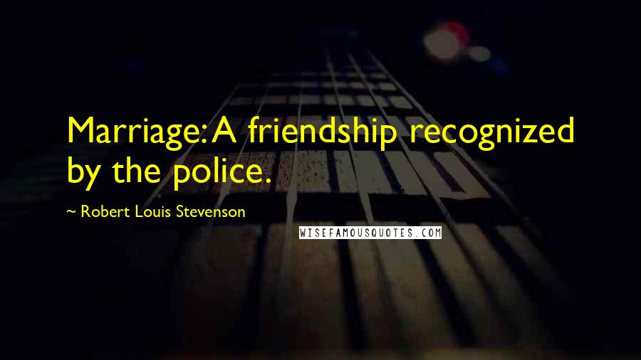 Robert Louis Stevenson Quotes: Marriage: A friendship recognized by the police.