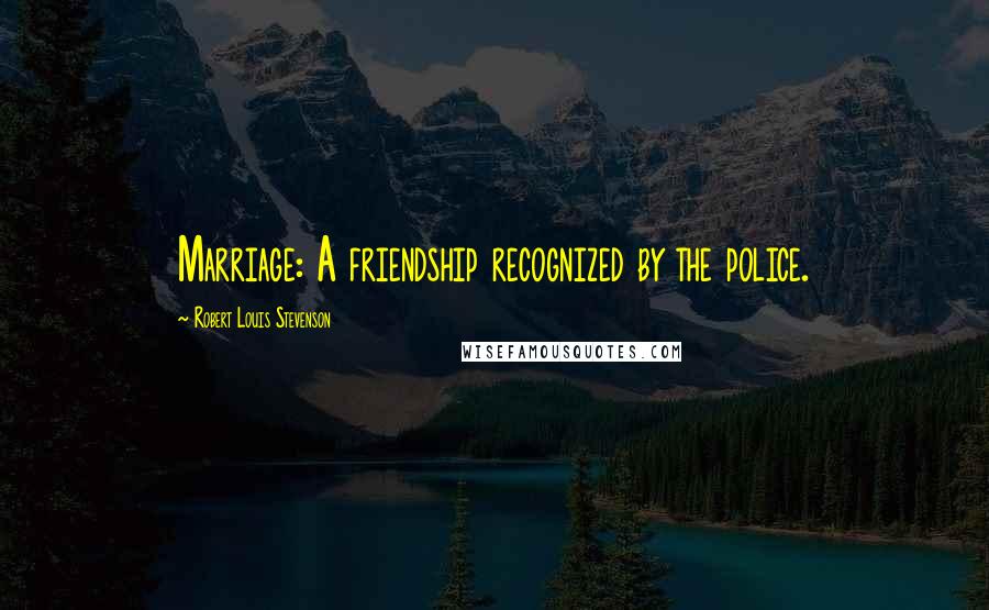 Robert Louis Stevenson Quotes: Marriage: A friendship recognized by the police.