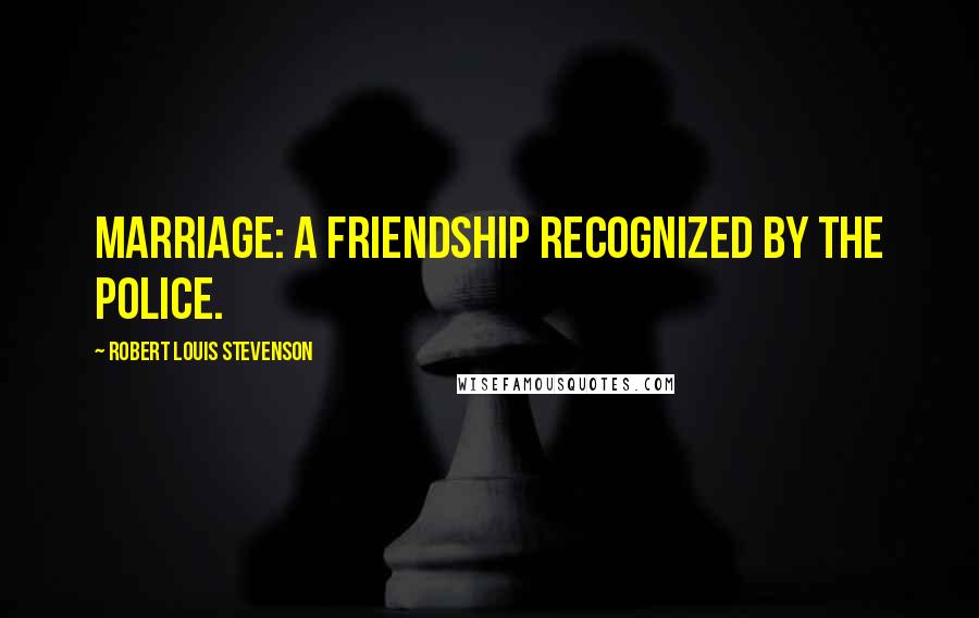 Robert Louis Stevenson Quotes: Marriage: A friendship recognized by the police.