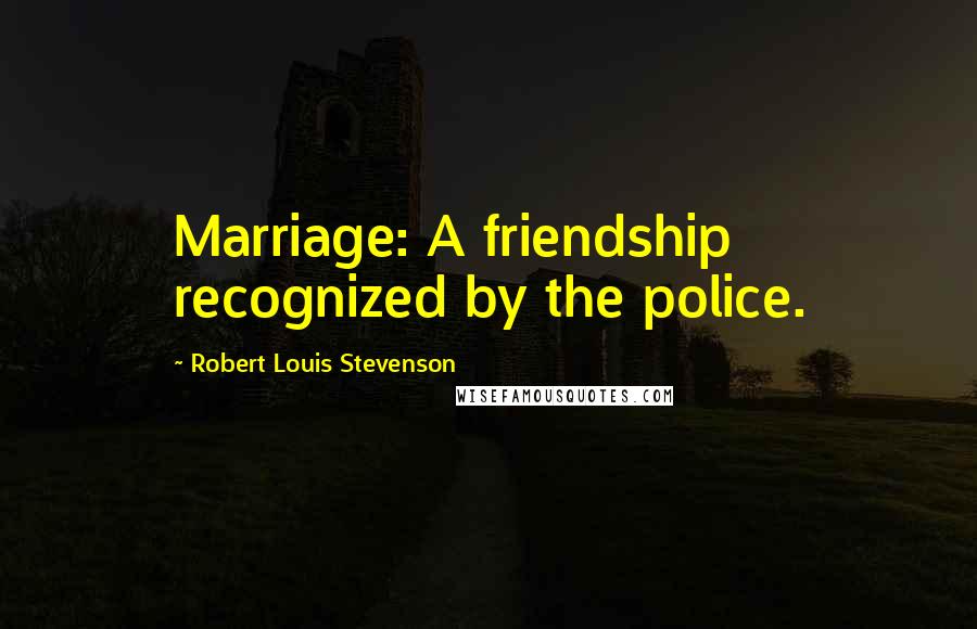 Robert Louis Stevenson Quotes: Marriage: A friendship recognized by the police.