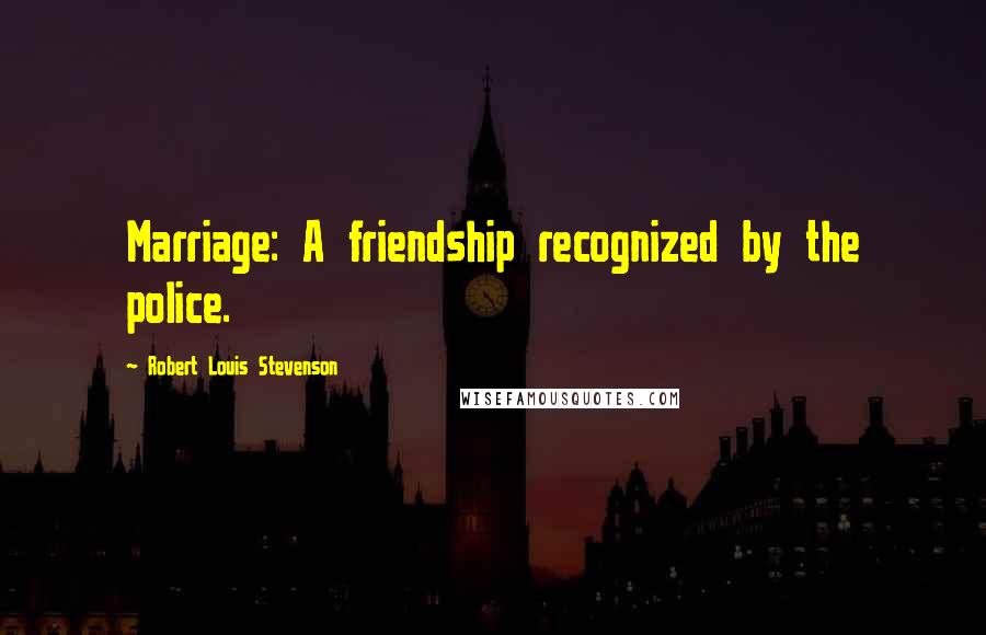 Robert Louis Stevenson Quotes: Marriage: A friendship recognized by the police.