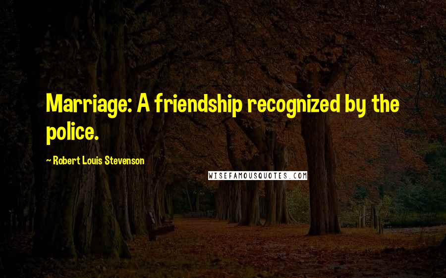 Robert Louis Stevenson Quotes: Marriage: A friendship recognized by the police.