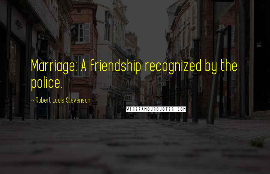 Robert Louis Stevenson Quotes: Marriage: A friendship recognized by the police.