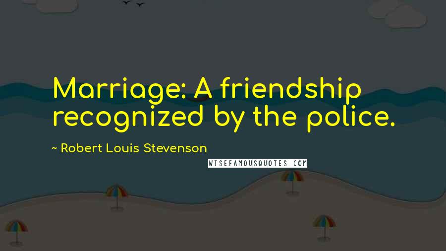 Robert Louis Stevenson Quotes: Marriage: A friendship recognized by the police.