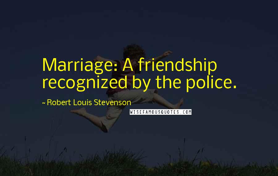 Robert Louis Stevenson Quotes: Marriage: A friendship recognized by the police.