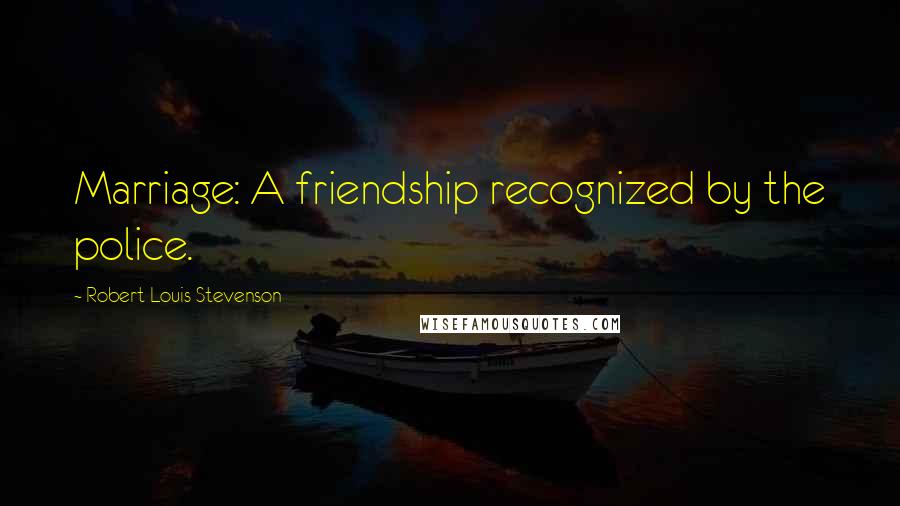 Robert Louis Stevenson Quotes: Marriage: A friendship recognized by the police.