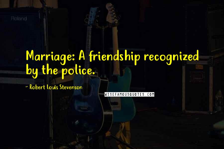 Robert Louis Stevenson Quotes: Marriage: A friendship recognized by the police.