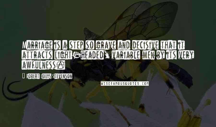 Robert Louis Stevenson Quotes: Marriage is a step so grave and decisive that it attracts light-headed, variable men by its very awfulness.
