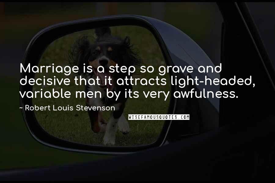 Robert Louis Stevenson Quotes: Marriage is a step so grave and decisive that it attracts light-headed, variable men by its very awfulness.