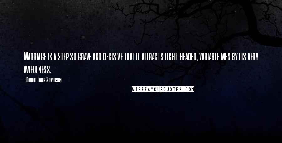 Robert Louis Stevenson Quotes: Marriage is a step so grave and decisive that it attracts light-headed, variable men by its very awfulness.