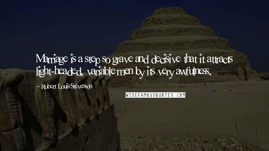 Robert Louis Stevenson Quotes: Marriage is a step so grave and decisive that it attracts light-headed, variable men by its very awfulness.