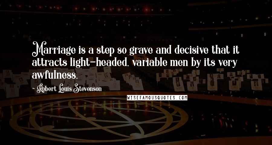 Robert Louis Stevenson Quotes: Marriage is a step so grave and decisive that it attracts light-headed, variable men by its very awfulness.