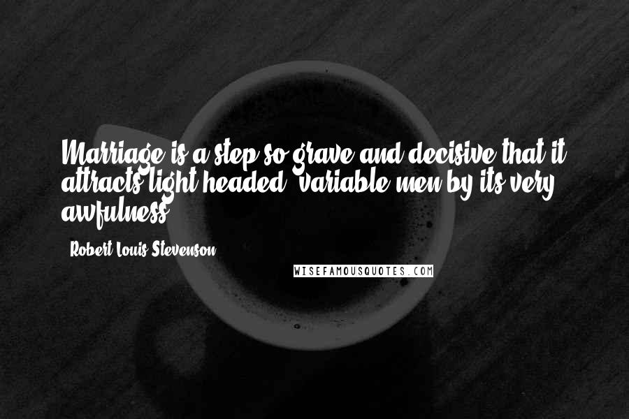 Robert Louis Stevenson Quotes: Marriage is a step so grave and decisive that it attracts light-headed, variable men by its very awfulness.