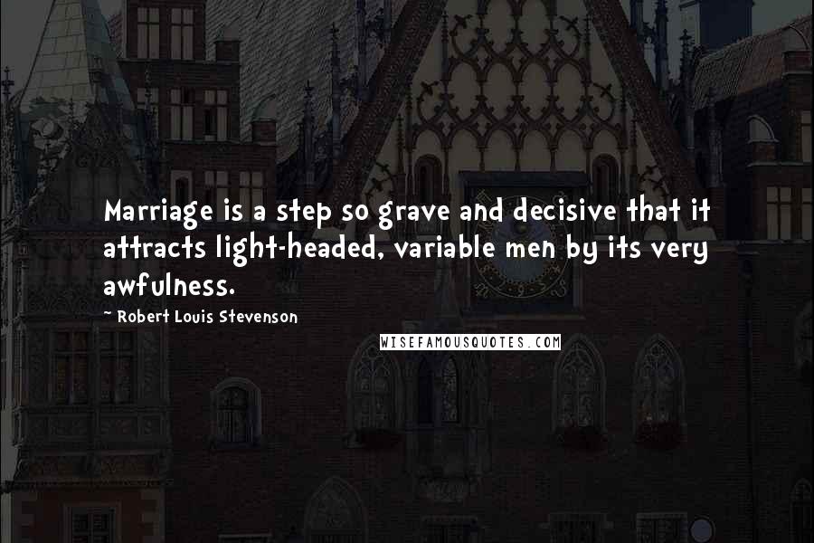 Robert Louis Stevenson Quotes: Marriage is a step so grave and decisive that it attracts light-headed, variable men by its very awfulness.