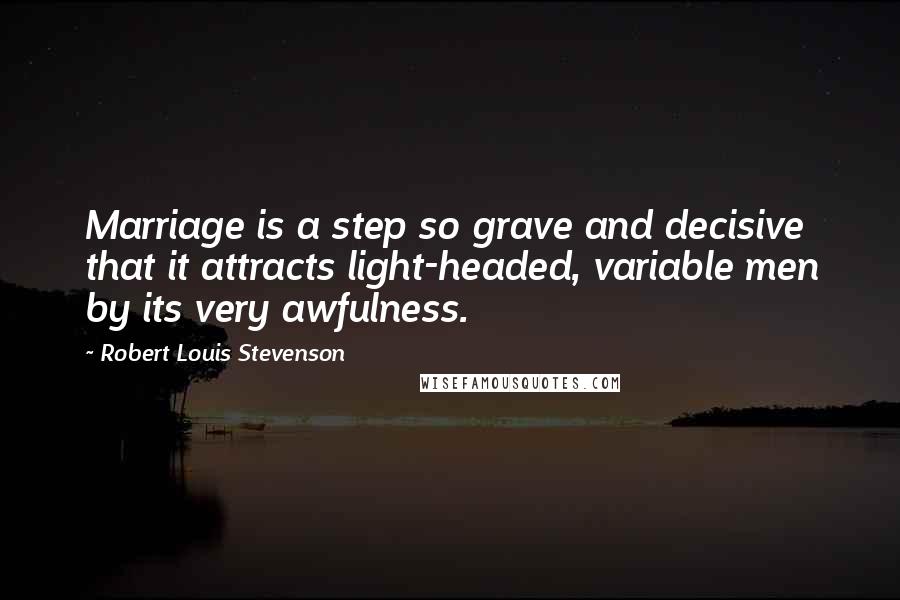 Robert Louis Stevenson Quotes: Marriage is a step so grave and decisive that it attracts light-headed, variable men by its very awfulness.