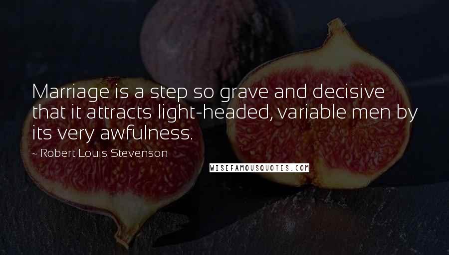 Robert Louis Stevenson Quotes: Marriage is a step so grave and decisive that it attracts light-headed, variable men by its very awfulness.