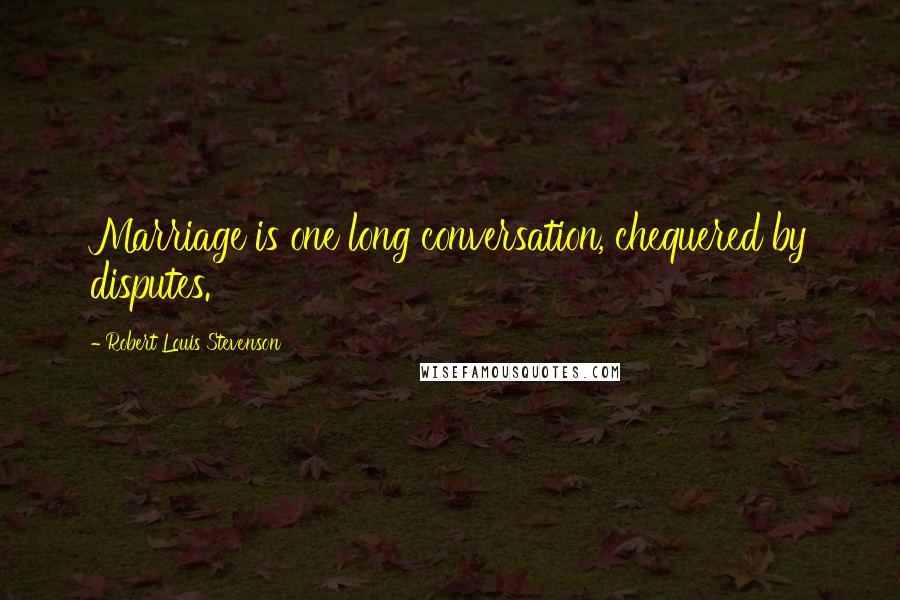 Robert Louis Stevenson Quotes: Marriage is one long conversation, chequered by disputes.