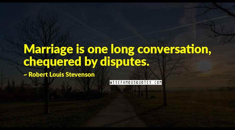 Robert Louis Stevenson Quotes: Marriage is one long conversation, chequered by disputes.