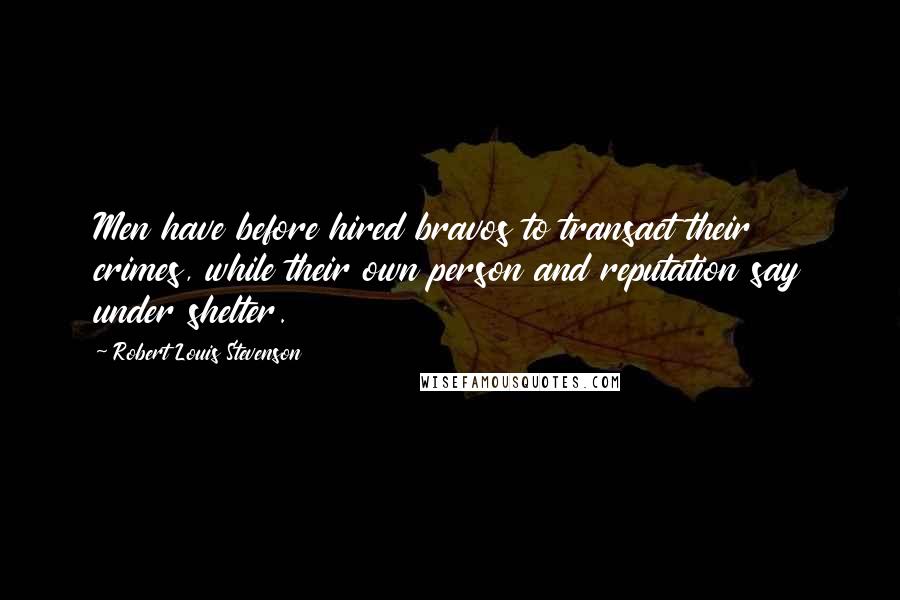 Robert Louis Stevenson Quotes: Men have before hired bravos to transact their crimes, while their own person and reputation say under shelter.
