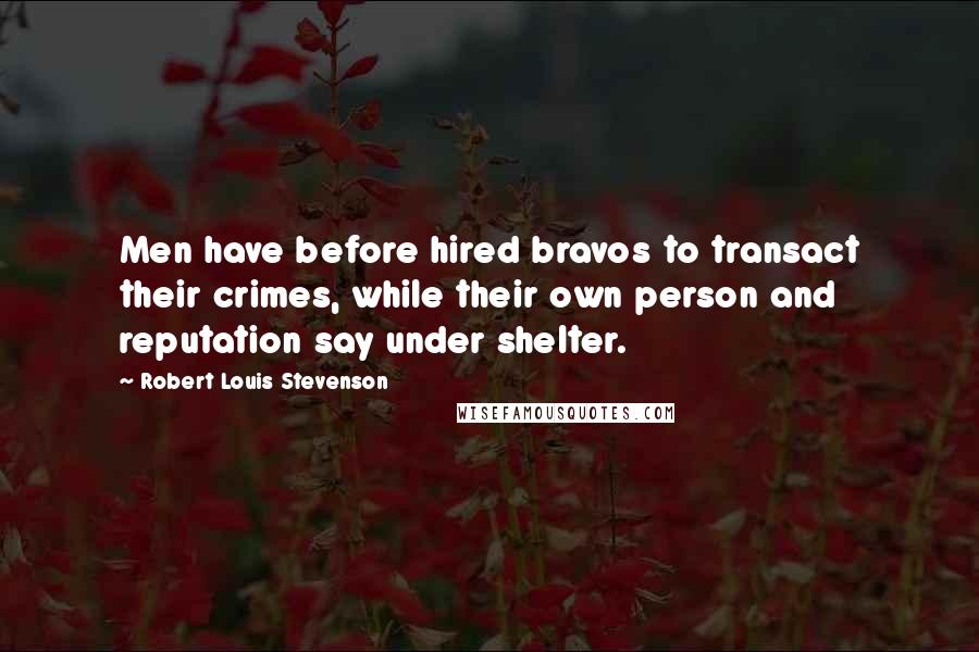 Robert Louis Stevenson Quotes: Men have before hired bravos to transact their crimes, while their own person and reputation say under shelter.