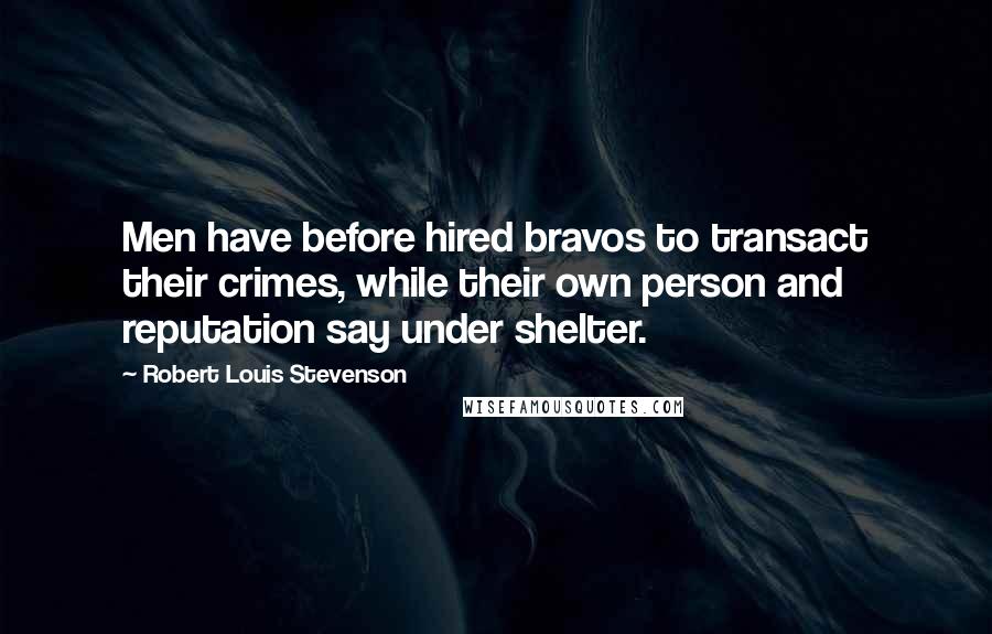 Robert Louis Stevenson Quotes: Men have before hired bravos to transact their crimes, while their own person and reputation say under shelter.