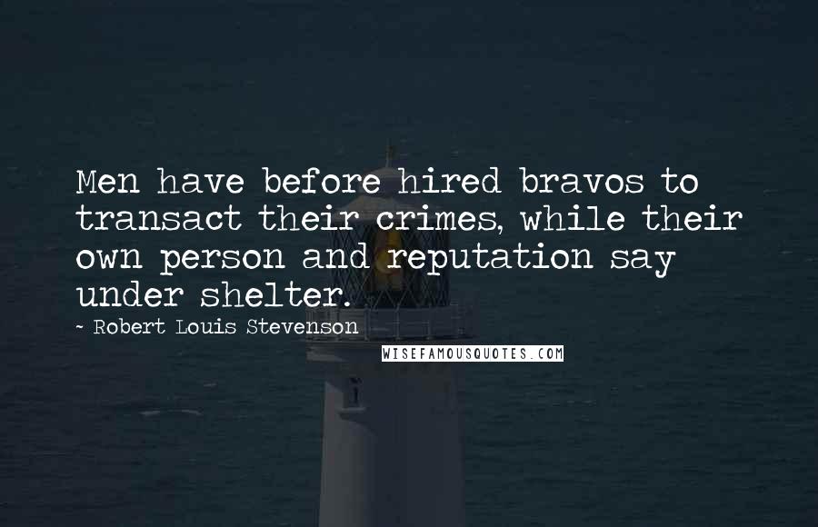 Robert Louis Stevenson Quotes: Men have before hired bravos to transact their crimes, while their own person and reputation say under shelter.