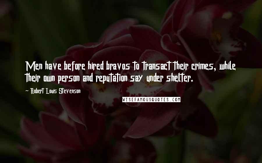 Robert Louis Stevenson Quotes: Men have before hired bravos to transact their crimes, while their own person and reputation say under shelter.