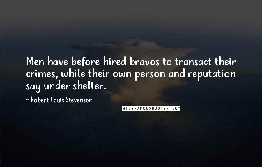 Robert Louis Stevenson Quotes: Men have before hired bravos to transact their crimes, while their own person and reputation say under shelter.