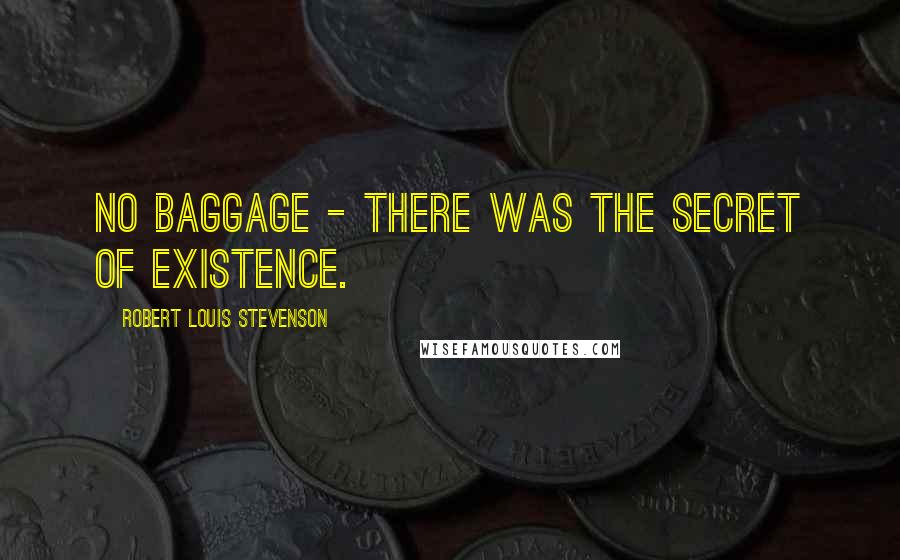 Robert Louis Stevenson Quotes: No baggage - there was the secret of existence.