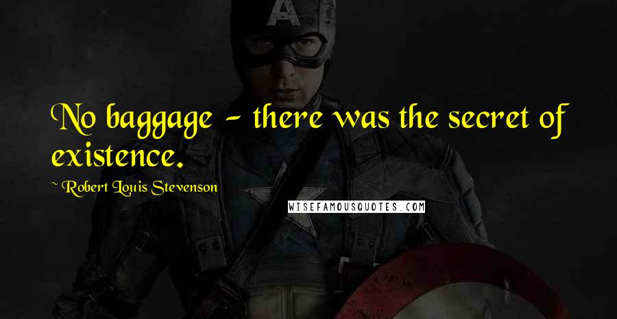 Robert Louis Stevenson Quotes: No baggage - there was the secret of existence.