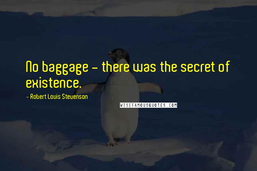 Robert Louis Stevenson Quotes: No baggage - there was the secret of existence.