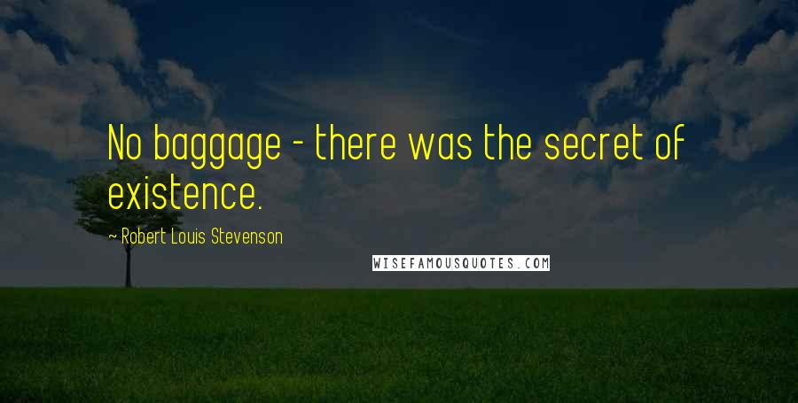 Robert Louis Stevenson Quotes: No baggage - there was the secret of existence.