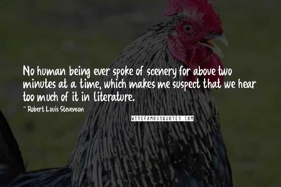 Robert Louis Stevenson Quotes: No human being ever spoke of scenery for above two minutes at a time, which makes me suspect that we hear too much of it in literature.