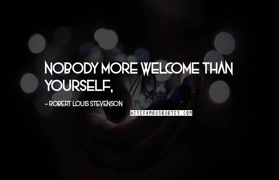 Robert Louis Stevenson Quotes: Nobody more welcome than yourself,