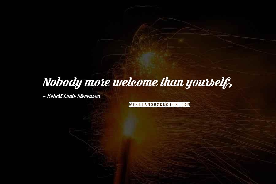 Robert Louis Stevenson Quotes: Nobody more welcome than yourself,