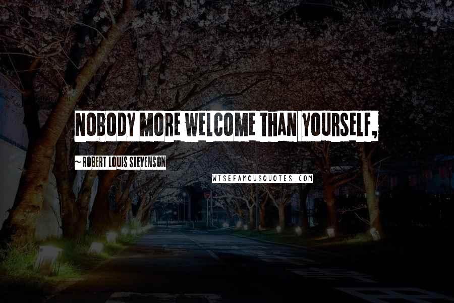 Robert Louis Stevenson Quotes: Nobody more welcome than yourself,