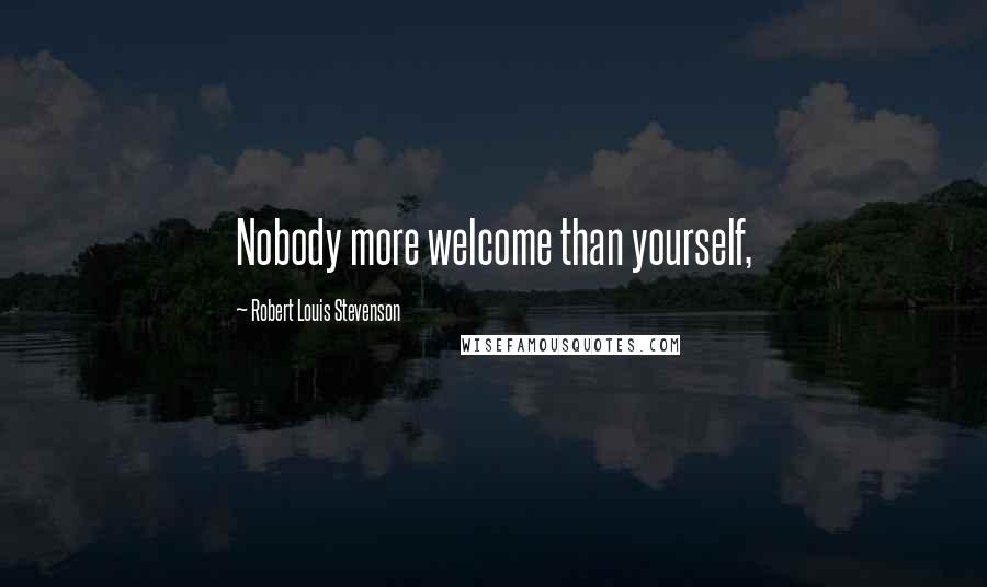 Robert Louis Stevenson Quotes: Nobody more welcome than yourself,