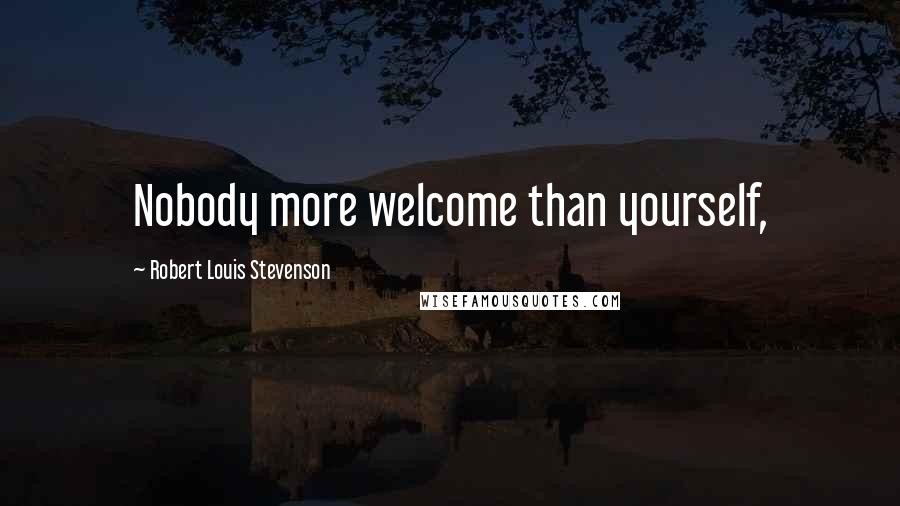 Robert Louis Stevenson Quotes: Nobody more welcome than yourself,