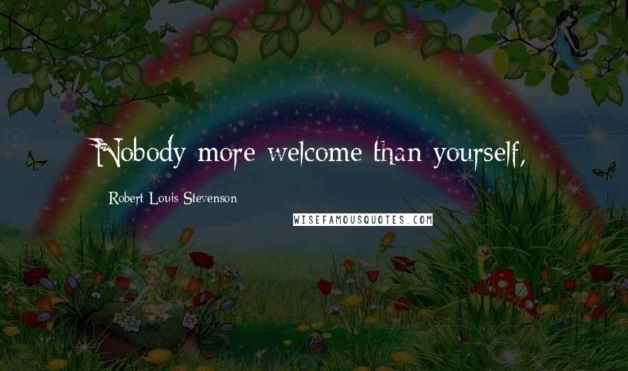 Robert Louis Stevenson Quotes: Nobody more welcome than yourself,