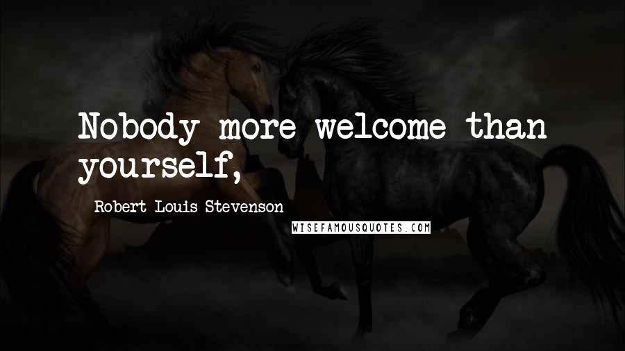 Robert Louis Stevenson Quotes: Nobody more welcome than yourself,