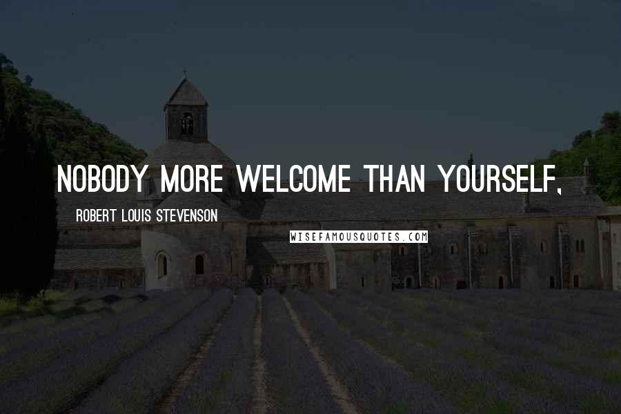 Robert Louis Stevenson Quotes: Nobody more welcome than yourself,