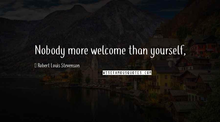 Robert Louis Stevenson Quotes: Nobody more welcome than yourself,