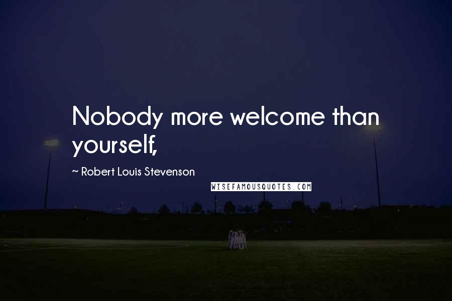 Robert Louis Stevenson Quotes: Nobody more welcome than yourself,
