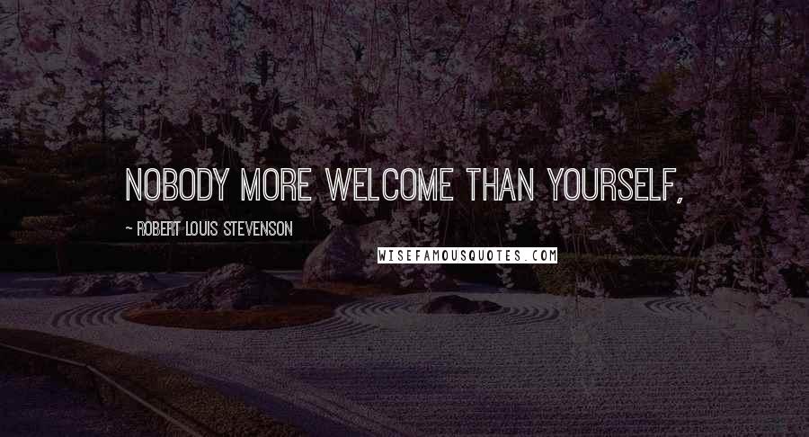 Robert Louis Stevenson Quotes: Nobody more welcome than yourself,