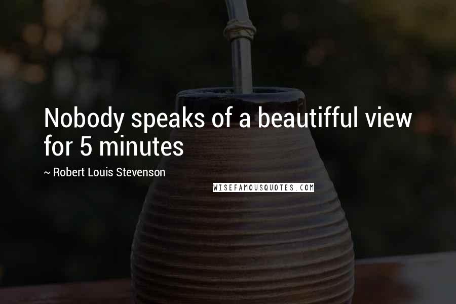 Robert Louis Stevenson Quotes: Nobody speaks of a beautifful view for 5 minutes